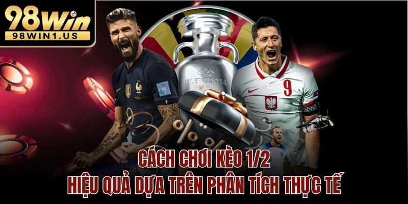 Hướng dẫn cách chơi kèo 1/2 rõ ràng, dễ thực hiện