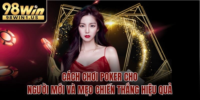 Cách Chơi Poker Cho Người Mới và Mẹo Chiến Thắng Hiệu Quả