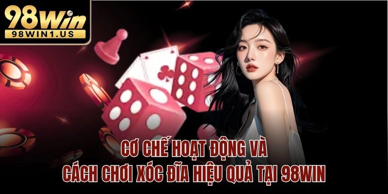 Cơ chế hoạt động và cách chơi xóc đĩa hiệu quả tại 98win