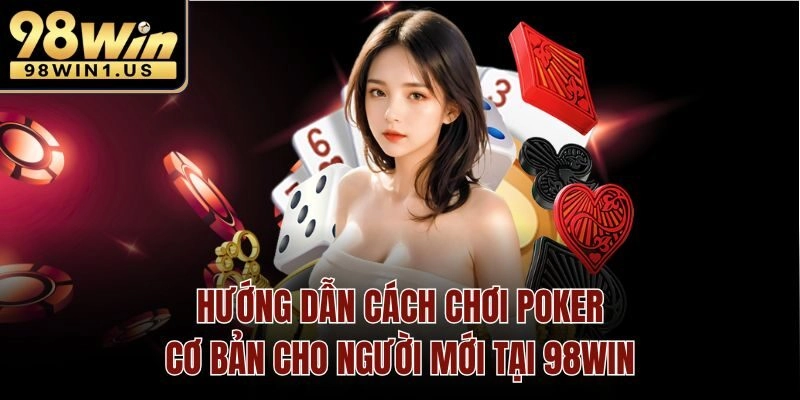 Hướng dẫn cách chơi poker cơ bản cho người mới tại 98win