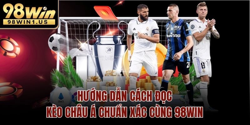Hướng Dẫn Cách Đọc Kèo Châu Á Chuẩn Xác Cùng 98win