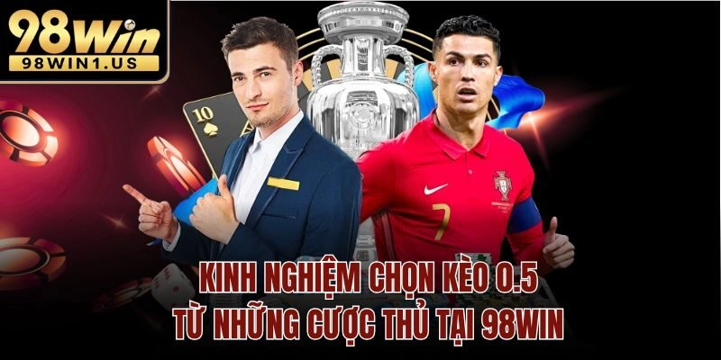 Kinh nghiệm chọn kèo 0.5 từ những cược thủ tại 98win