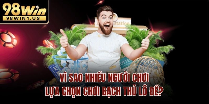 Vì sao nhiều người chơi lựa chọn bạch thủ lô đề?