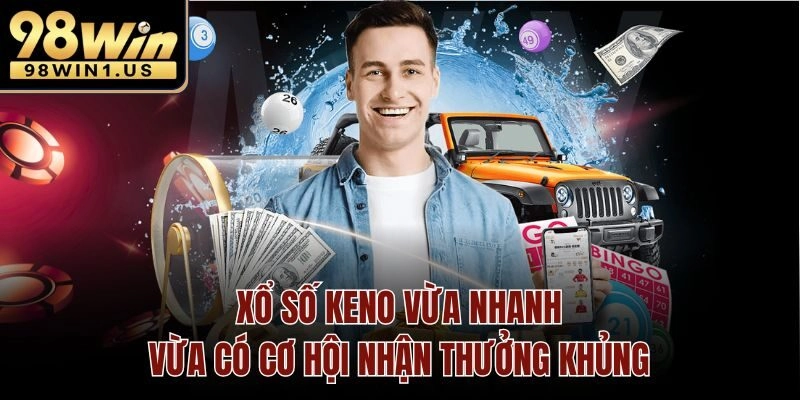 Xổ Số Keno Vừa Nhanh Vừa Có Cơ Hội Nhận Thưởng Khủng